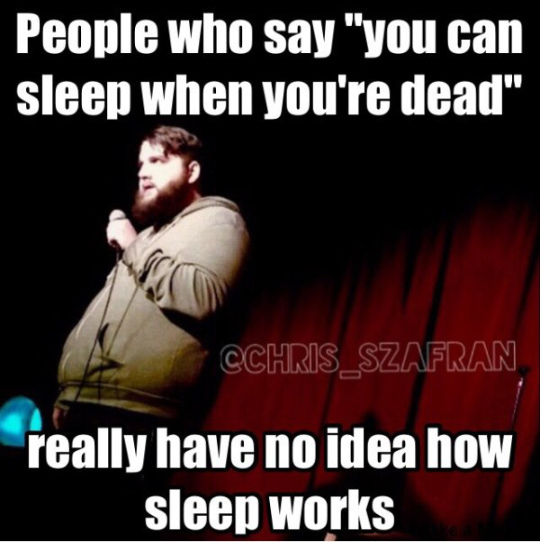 photo caption - People who say "you can sleep when you're dead" . CCHRIS_SZAFRAN really have no idea how sleep works