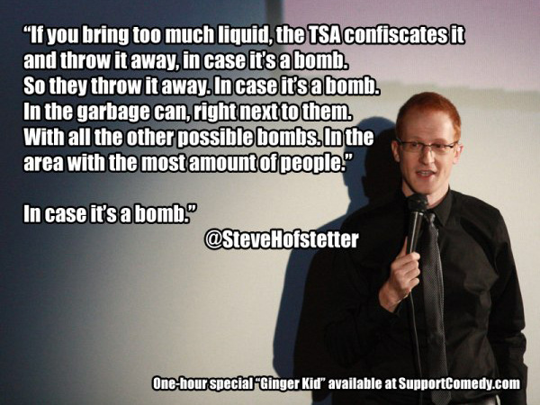 presentation - "If you bring too much liquid, the Tsa confiscates it and throw it away.in case it's a bomb. So they throw it away. In case it's a bomb. In the garbage can, right next to them. With all the other possible bombs. In the area with the most am