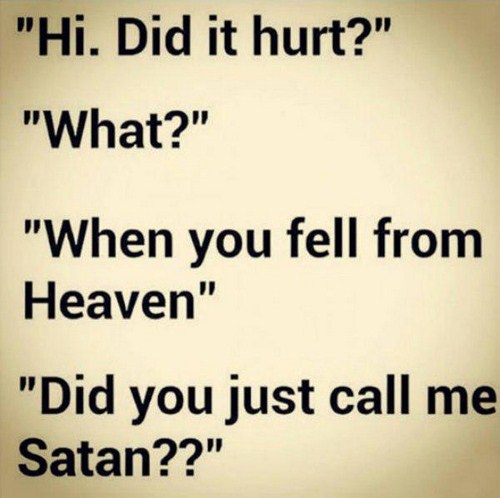 funny pick up lines - "Hi. Did it hurt?" "What?" "When you fell from Heaven" "Did you just call me Satan??"