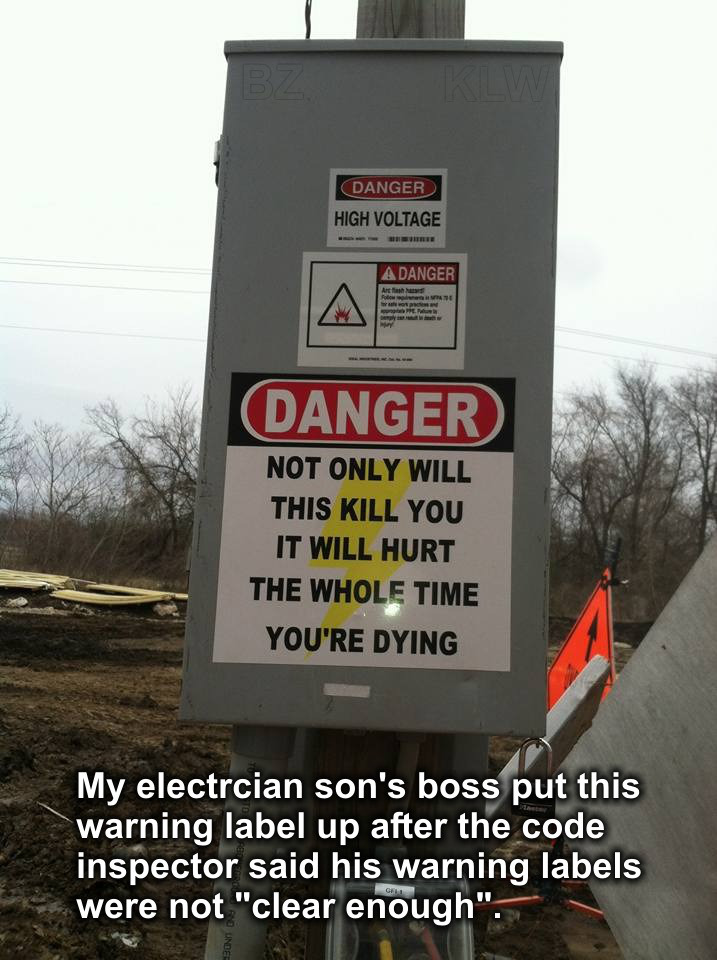 me when i start liking someone - Danger High Voltage A Danger Non Per Danger Not Only Will This Kill You It Will Hurt The Whole Time You'Re Dying My electrcian son's boss put this warning label up after the code inspector said his warning labels were not 