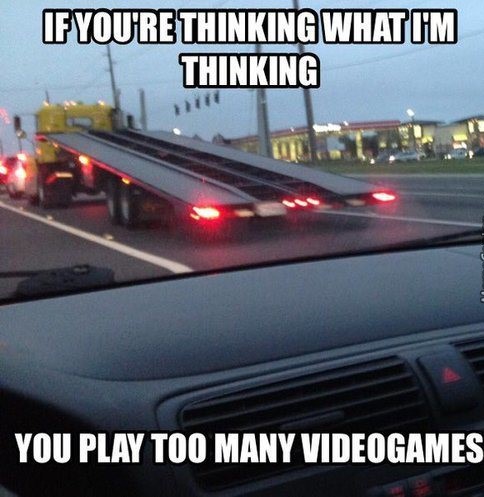 memes on video games - If You'Re Thinking What I'M Thinking You Play Too Many Videogames