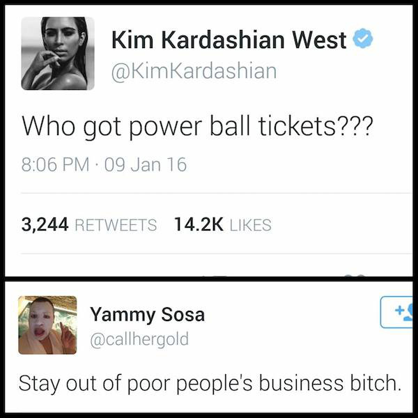 kim kardashian powerball tweet - Kim Kardashian West Who got power ball tickets??? 09 Jan 16 3,244 Yammy Sosa Stay out of poor people's business bitch.