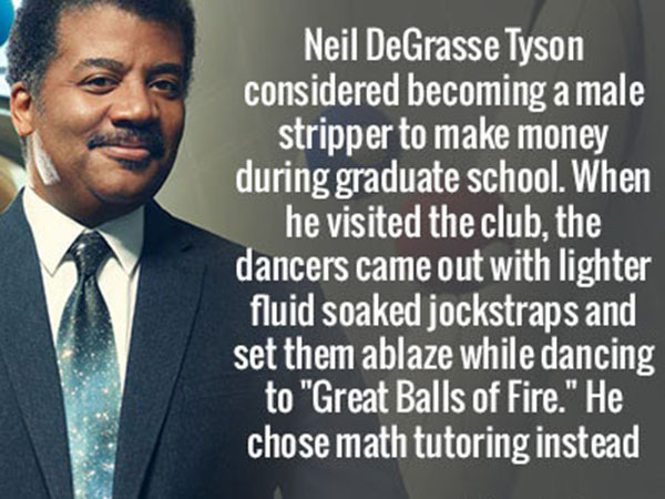 photo caption - Neil DeGrasse Tyson considered becoming a male stripper to make money during graduate school. When he visited the club, the dancers came out with lighter fluid soaked jockstraps and set them ablaze while dancing to "Great Balls of Fire." H