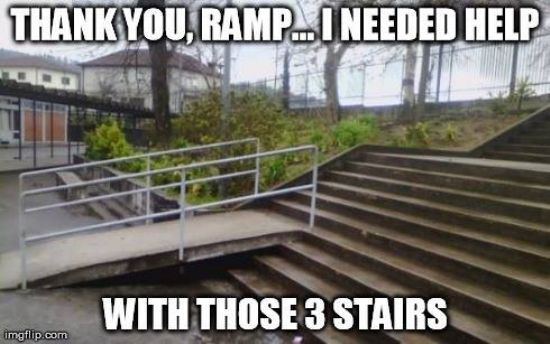 wheelchair ramp fail - Thank You, Ramp...I Needed Help With Those 3 Stairs imgflip.com