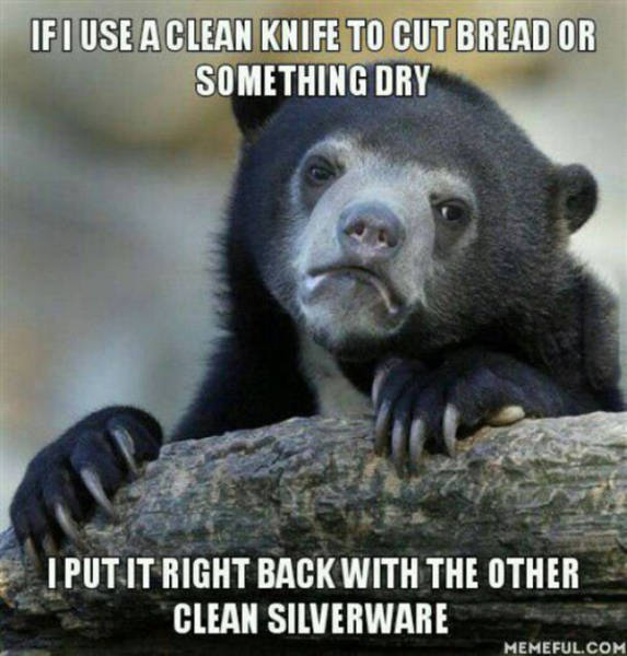 daily funny - If I Use A Clean Knife To Cut Bread Or Something Dry I Put It Right Back With The Other Clean Silverware Memeful.Com