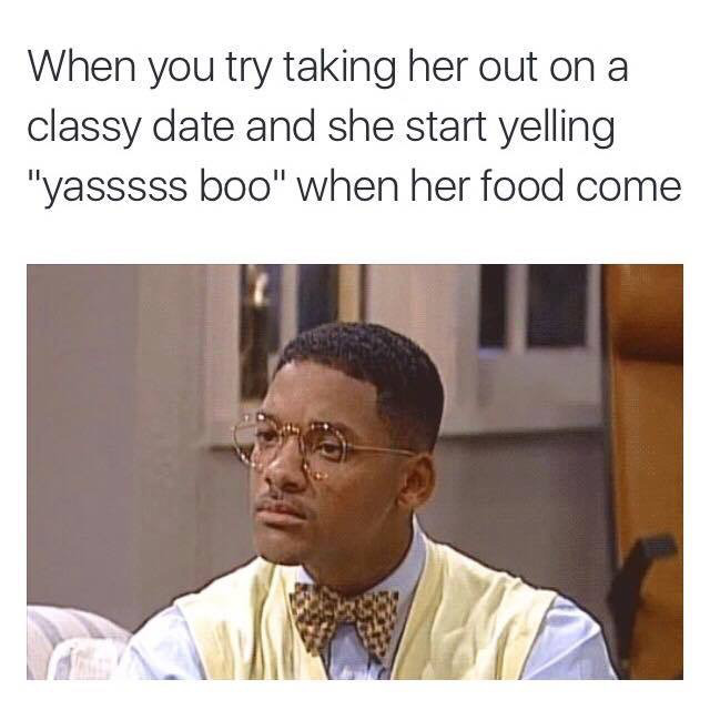 will smith fresh prince meme - When you try taking her out on a classy date and she start yelling "yasssss boo" when her food come