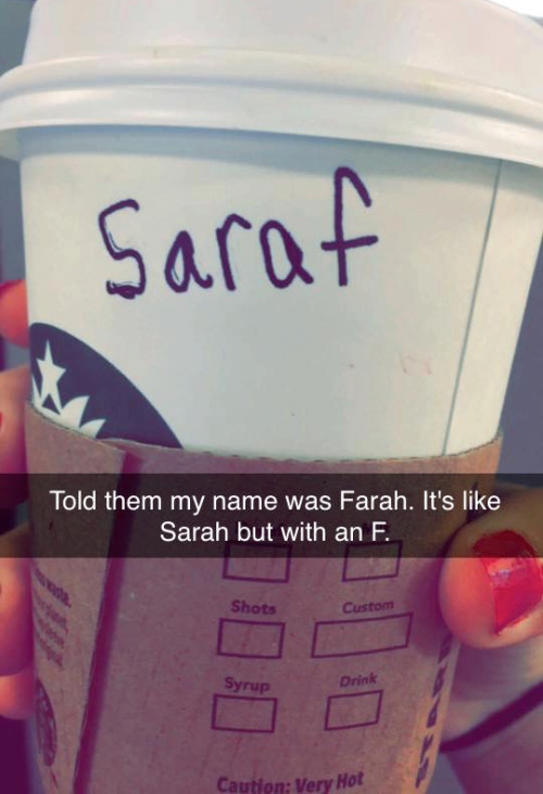 funny starbucks names - saraf Told them my name was Farah. It's Sarah but with an F. Shots Custom Syrup Drink Caution Very Hot