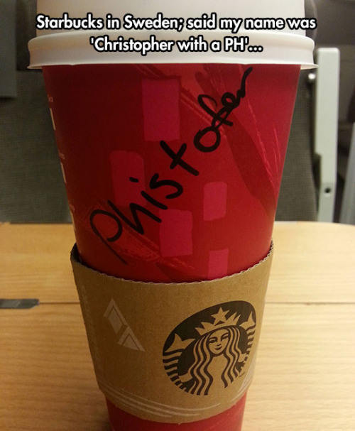 starbucks funny name - Starbucks in Sweden, said my name was "Christopher with a Ph... Phistot