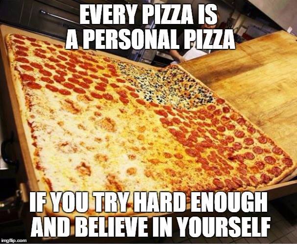 60 inch pizza - Every Pizza Is A.Personal Pizza If You Try Hard Enough And Believe In Yourself imgflip.com