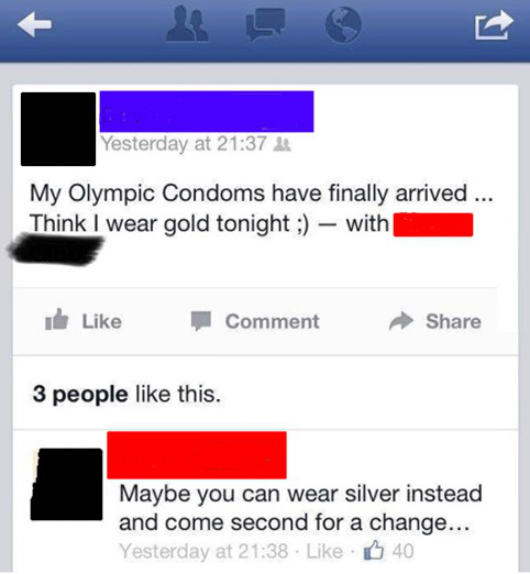 best facebook comebacks - Yesterday at My Olympic Condoms have finally arrived ... Think I wear gold tonight ; with I Comment 3 people this. Maybe you can wear silver instead and come second for a change... Yesterday at . 40
