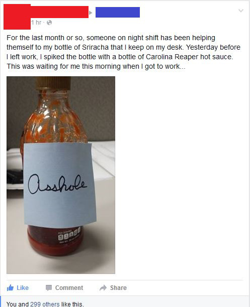 hot sauce puns - 1 hr. For the last month or so, someone on night shift has been helping themself to my bottle of Sriracha that I keep on my desk. Yesterday before I left work, I spiked the bottle with a bottle of Carolina Reaper hot sauce. This was waiti