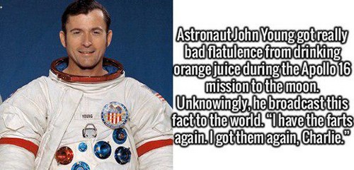 t shirt - Astronaut John Young got really bad flatulence from drinking orange juice during the Apollo 16 mission to the moon. Unknowingly, he broadcast this fact to the world. Whave the farts again I got them again, Charlie.