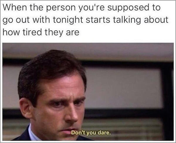 don t you dare meme - When the person you're supposed to go out with tonight starts talking about how tired they are Don't you dare.