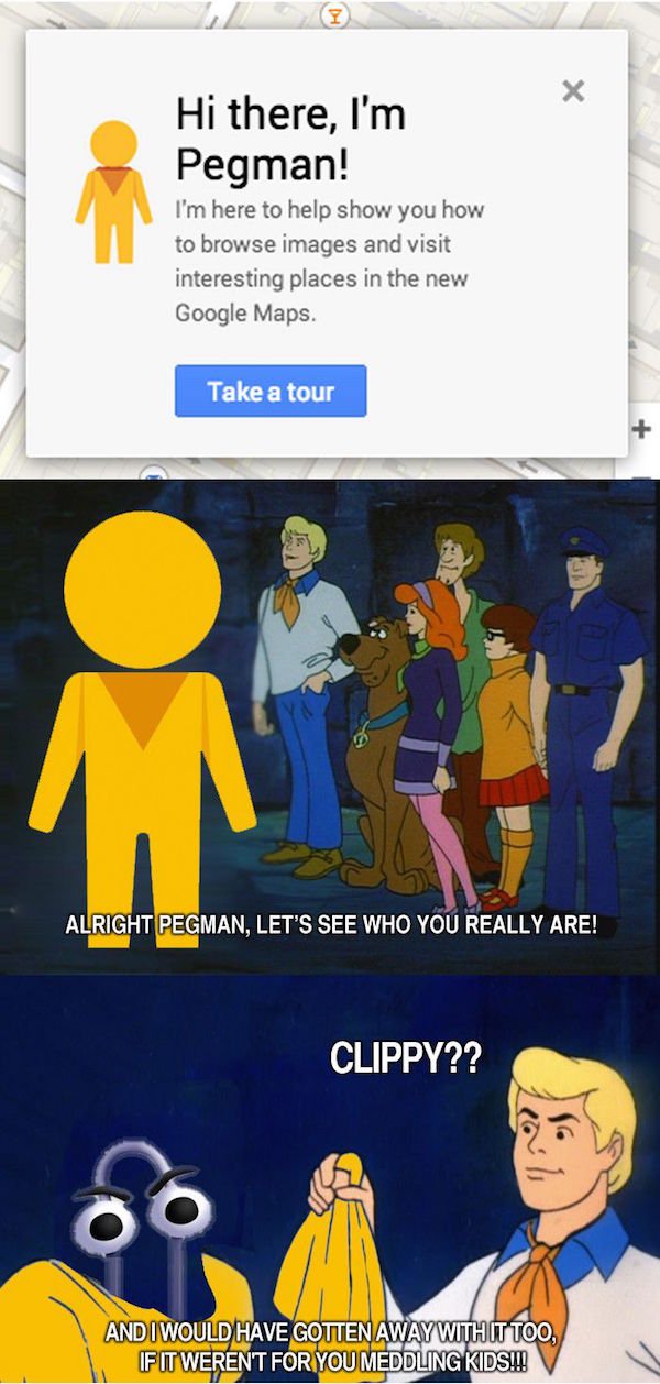 let's see who you really are meme - Hi there, I'm Pegman! I'm here to help show you how to browse images and visit interesting places in the new Google Maps. Take a tour Alright Pegman, Let'S See Who You Really Are! Clippy?? . And I Would Have Gotten Away
