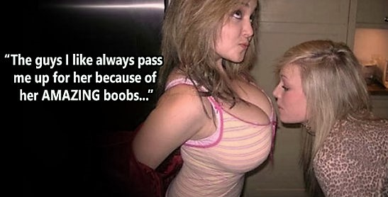 people being jealous - The guys I always pass me up for her because of her Amazing boobs..."