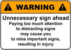 warning sign funny - A Warning A Unnecessary sign ahead Paying too much attention to distracting signs may cause you to miss important signs, resulting in injury