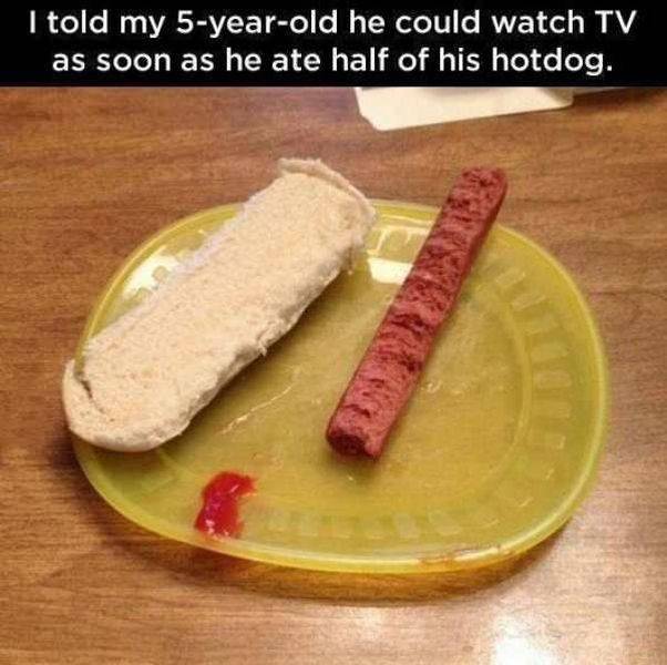 kids who beat the system - I told my 5yearold he could watch Tv as soon as he ate half of his hotdog.