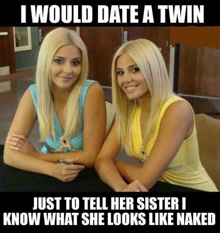 twin meme - I Would Date A Twin Just To Tell Her Sisteri Know What She Looks Naked