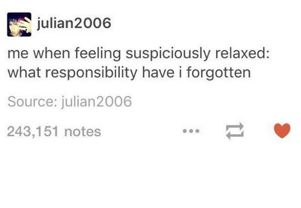 diagram - julian2006 me when feeling suspiciously relaxed what responsibility have i forgotten Source julian 2006 243,151 notes