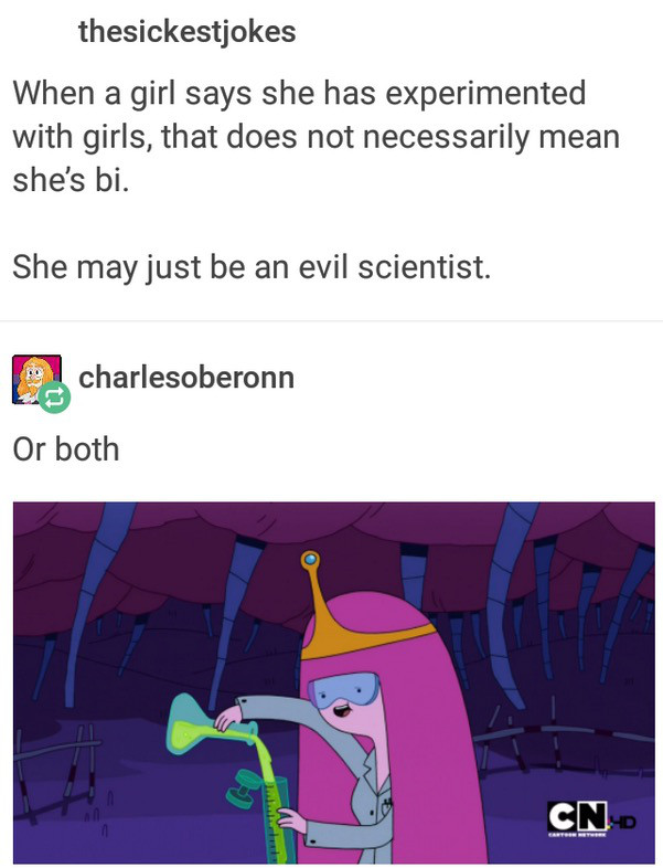 girl says she is experimenting - thesickestjokes When a girl says she has experimented with girls, that does not necessarily mean she's bi. She may just be an evil scientist. 2. charlesoberonn Or both Cn