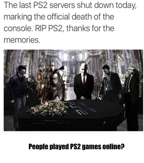 rip ps2 - The last PS2 servers shut down today, marking the official death of the console. Rip PS2, thanks for the memories. MemeCenter.com People played PS2 games online?
