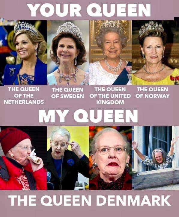 queen of denmark meme - Your Queen The Queen Of The Netherlands The Queen The Queen The Queen Of Sweden Of The United Of Norway Kingdom My Queen The Queen Denmark