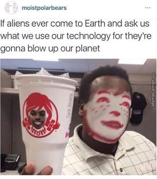 wendy's face swap meme - moistpolarbears If aliens ever come to Earth and ask us what we use our technology for they're gonna blow up our planet MemeCenter.com Tank Sinatra