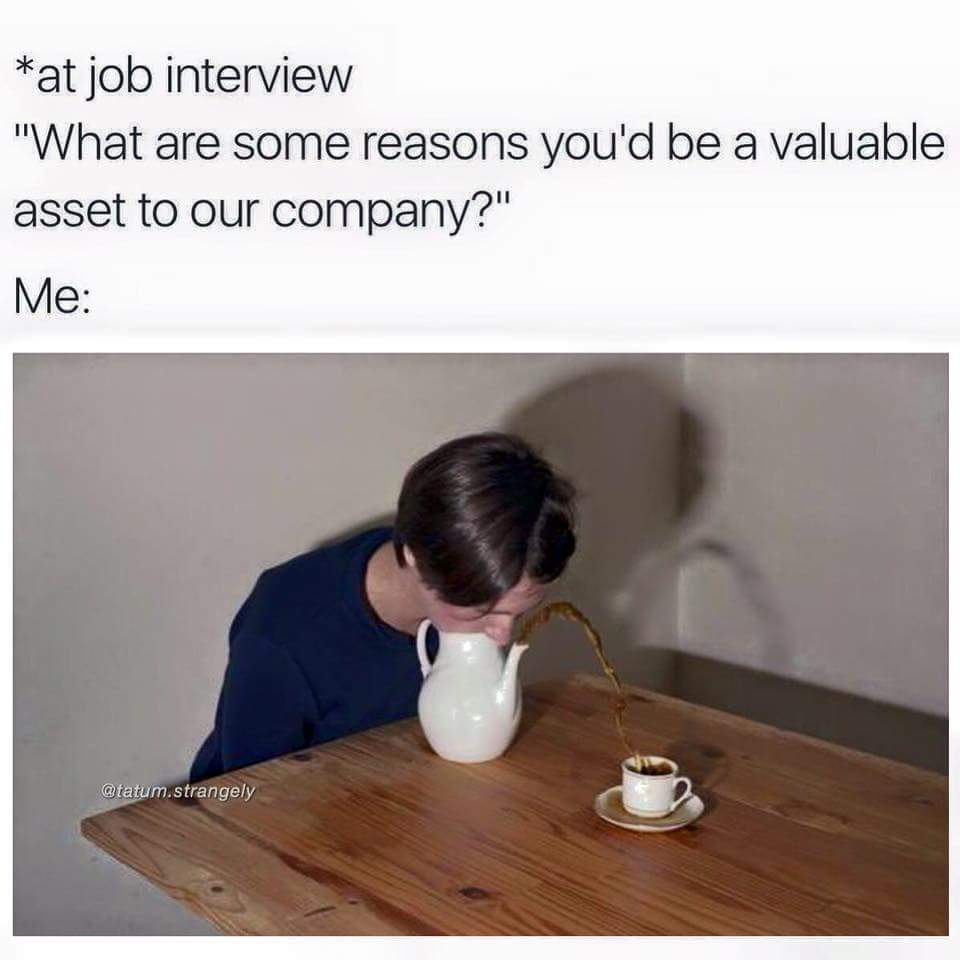 Dank meme about how you can tell them at a job interview that you can blow into a tea pot to fill up a tea cup using the force of physics.