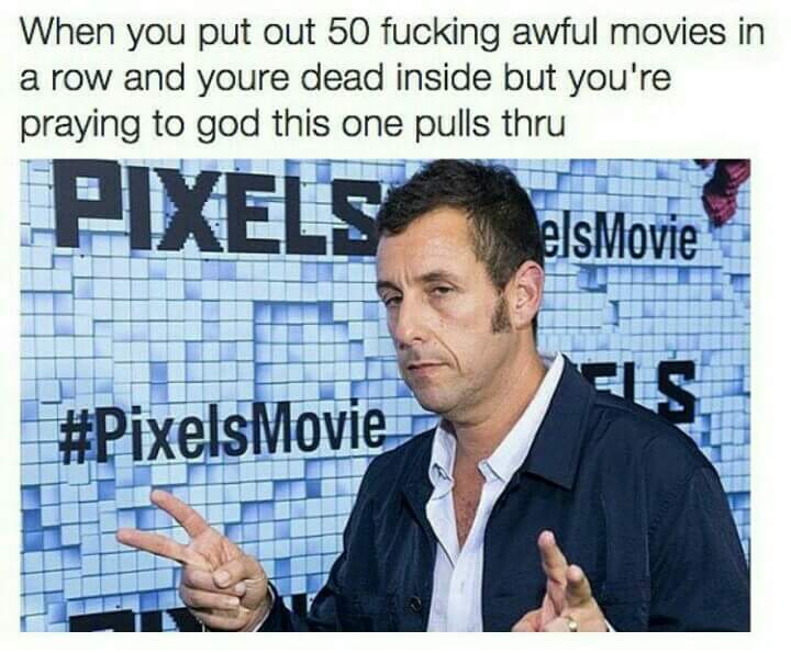 Dank meme about Adam Sandler being a washed up burn out who keeps making horrible movies.