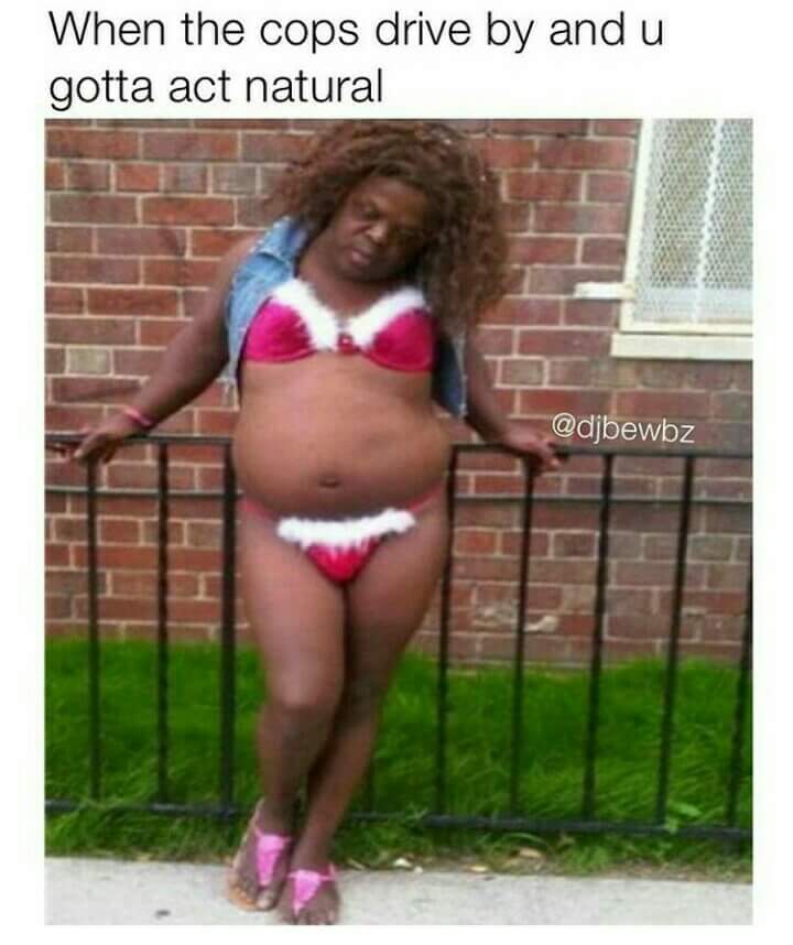 Funniest of the dank memes of a black man dress in bikini and acting all normal when the cops drive by.