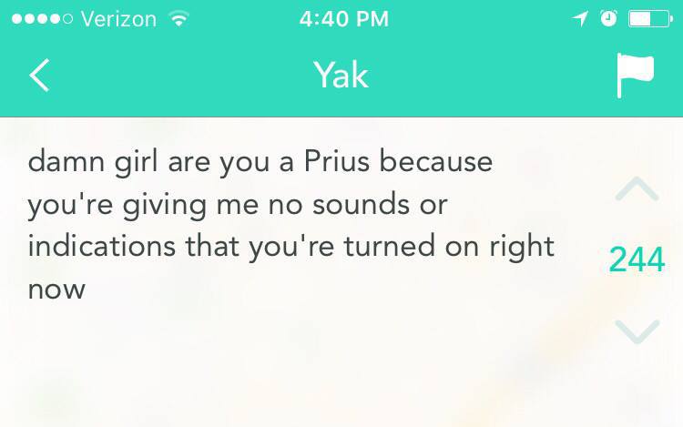 funny yik yak - 0 Verizon Yak damn girl are you a Prius because you're giving me no sounds or indications that you're turned on right now 21