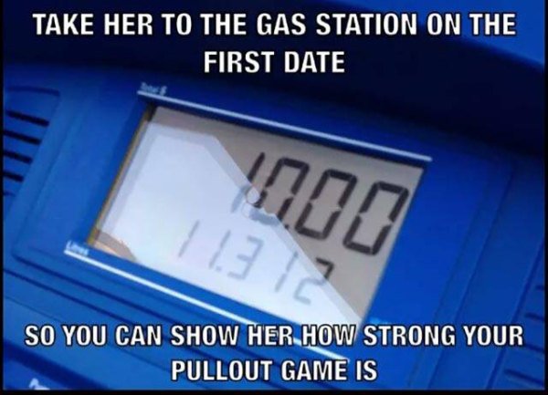 Humour - Take Her To The Gas Station On The First Date So You Can Show Her How Strong Your Pullout Game Is