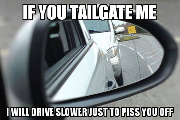 tailgating drivers - If You Tailgate Me I Will Drive Slower Just To Piss You Off