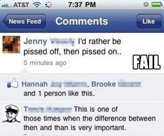 grammar fails - ... At&T News Feed Jenny I'd rather be pissed off, then pissed on.. 5 minutes ago Fail Hannah , Brooke and 1 person this. This is one of those times when the difference between then and than is very important.