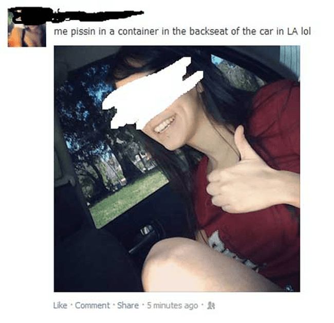 worst facebook - me pissin in a container in the backseat of the car in La lol Comment . 5 minutes ago