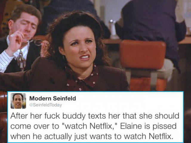 modern seinfeld meme - Modern Seinfeld Seinfeld Today After her fuck buddy texts her that she should come over to "watch Netflix," Elaine is pissed when he actually just wants to watch Netflix.