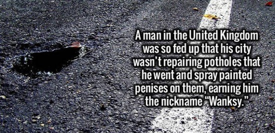 city life - A man in the United Kingdom was so fed up that his city wasn't repairing potholes that She went and spray painted penises on them, earning him the nickname "Wanksy."