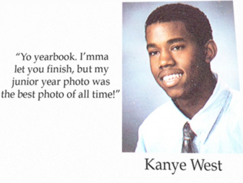 kanye west yearbook quote - "Yo yearbook. I'mma let you finish, but my junior year photo was the best photo of all time!" Kanye West