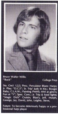 bruce willis - Bruce Walter Willis Buck College Prep Stu. Cncl. 1,2,3, Pres; Perculator Blues Harps Dr. Play "D.C.5"Sr. Trip Judy in Kly Boogie Baby Claw Painting Pmhs; Mm at gino's Fun at "Y"; Spec. Conc Jr. Trip & food fights; "Magic Dick" Cruisin Blue'