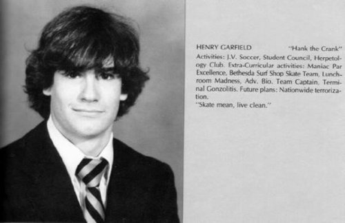 henry rollins yearbook - Henry Garfield "Hank the Crank" Activities Iv. Soccer, Student Council, Herpetol ogy Club. ExtraCurricular activities Maniac Par Excellence, Bethesda Surf Shop Skate Team, Lunch room Madness, Adv. Bio. Team Captain Termi nal Gonzo