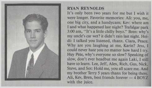 ryan reynolds high school - Ryan Reynolds It's only been two years for me but I wish it were longer, Favorite memories Ali you, me, one big city, and a handycam; Kev where am I and what happened last night? Trafalgar park , "It's a little chilly boyz." Br