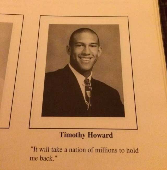 tim howard in high school - Timothy Howard "It will take a nation of millions to hold me back."