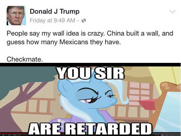 cartoon - Donald J Trump Friday at People say my wall idea is crazy. China built a wall, and guess how many Mexicans they have. Checkmate. Yousir Are Retarded