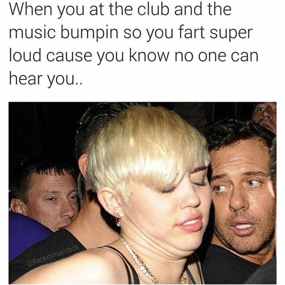 you in the club meme - When you at the club and the music bumpin so you fart super loud cause you know no one can hear you..