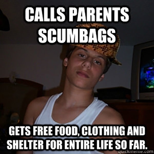 teenage son meme - Calls Parents Scumbags Gets Free Food, Clothing And Shelter For Entire Life So Far. quickmeme.com