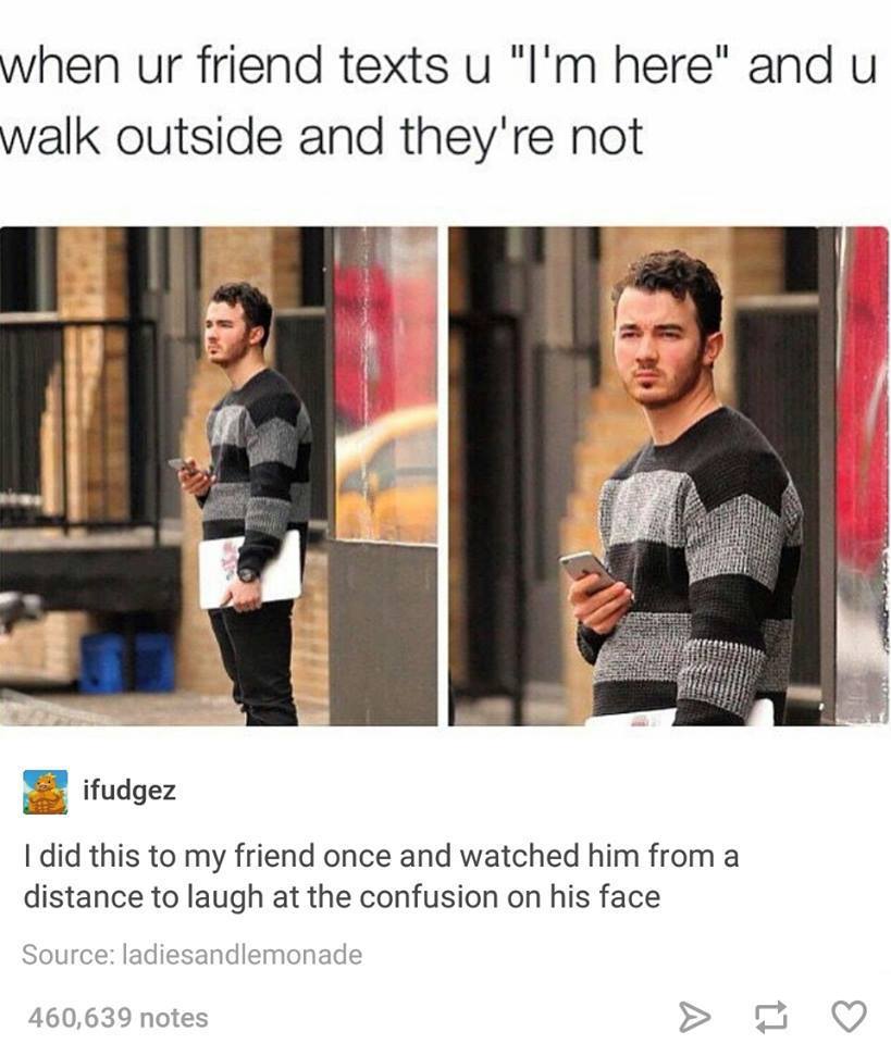 kevin jonas waiting meme - when ur friend texts u "I'm here" and u walk outside and they're not ifudgez I did this to my friend once and watched him from a distance to laugh at the confusion on his face Source ladiesandlemonade 460,639 notes