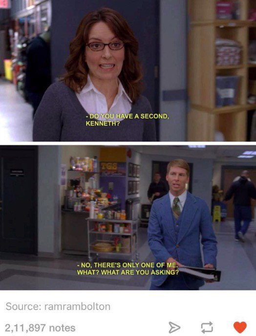 30 rock funny quotes - Do You Have A Second, Kenneth? No, There'S Only One Of Me. What? What Are You Asking? Source ramrambolton 2,11,897 notes