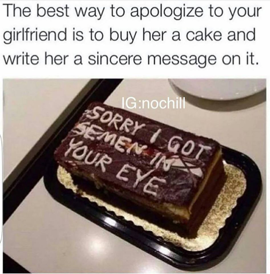 chocolate cake - The best way to apologize to your girlfriend is to buy her a cake and write her a sincere message on it. Ignochill Sorry I Got Semen In Your Eye