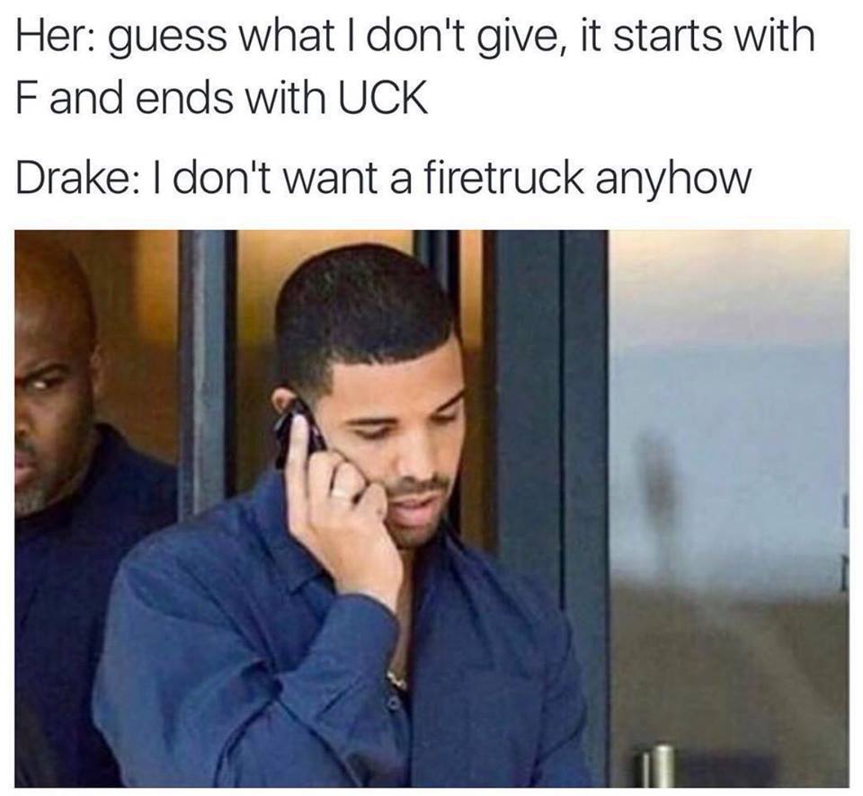 Drake - Her guess what I don't give, it starts with Fand ends with Uck Drake I don't want a firetruck anyhow