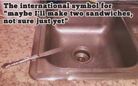 sink - The international symbol for "maybe I'll make two sandwiches, not sure just yet"